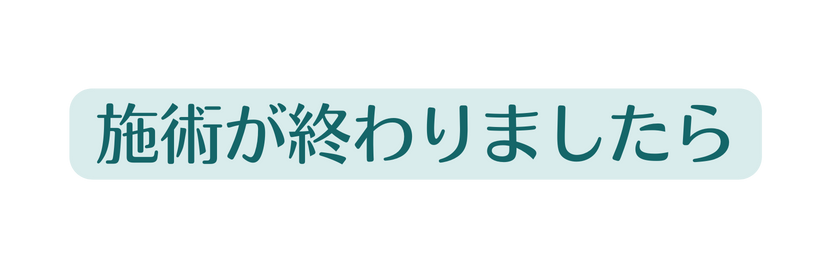 施術が終わりましたら