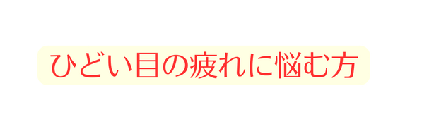 ひどい目の疲れに悩む方