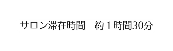 サロン滞在時間 約１時間30分